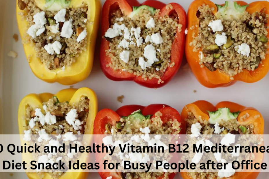 10 Quick and Healthy Vitamin B12 Mediterranean Diet Snack Ideas for Busy People after Office