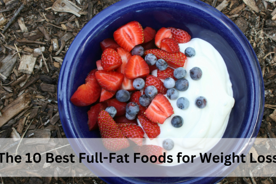 The 10 Best Full-Fat Foods for Weight Loss